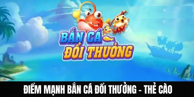 Ưu điểm nổi trội khi tham gia bắn cá đổi thẻ cào