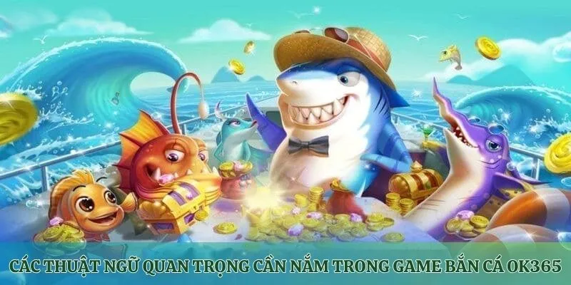 Các thuật ngữ quan trọng cần nắm trong các game Bắn Cá OK365