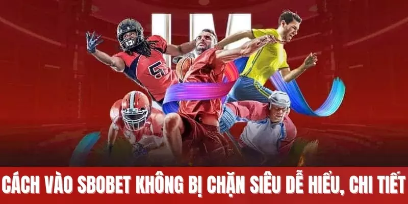 Cách vào Sbobet không bị chặn siêu dễ hiểu, chi tiết